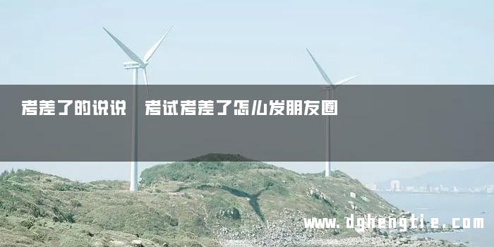 考差了的说说 考试考差了怎么发朋友圈